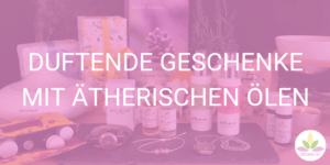 Duftende Geschenke mit ätherischen Ölen