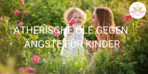 ätherische Öle gegen Ängst für Kinder